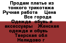 Продам платье из тонкого трикотажа. Ручная работа. › Цена ­ 2 000 - Все города Одежда, обувь и аксессуары » Женская одежда и обувь   . Тверская обл.,Нелидово г.